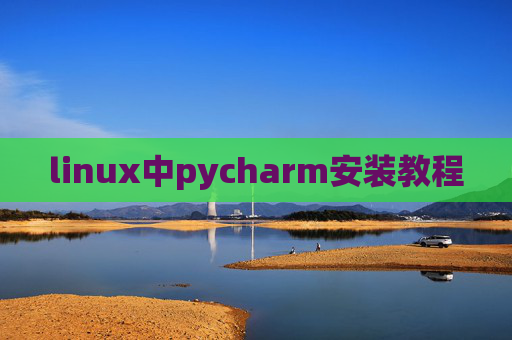 linux中pycharm安装教程 linux中pycharm安装教程